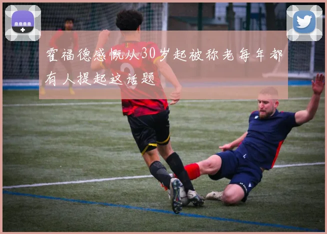 霍福德感慨从30岁起被称老每年都有人提起这话题