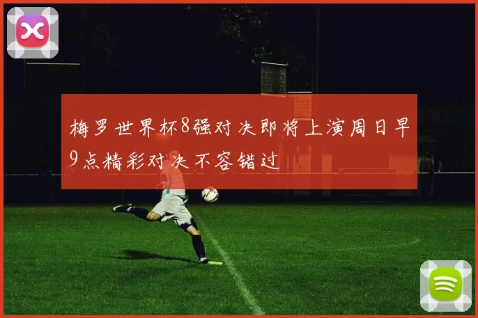梅罗世界杯8强对决即将上演周日早9点精彩对决不容错过