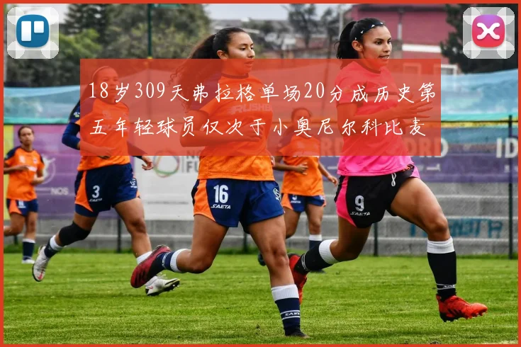 18岁309天弗拉格单场20分成历史第五年轻球员仅次于小奥尼尔科比麦迪和詹姆斯
