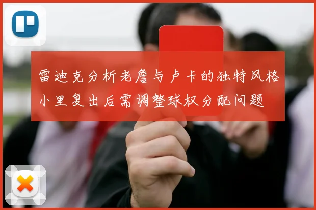 雷迪克分析老詹与卢卡的独特风格小里复出后需调整球权分配问题