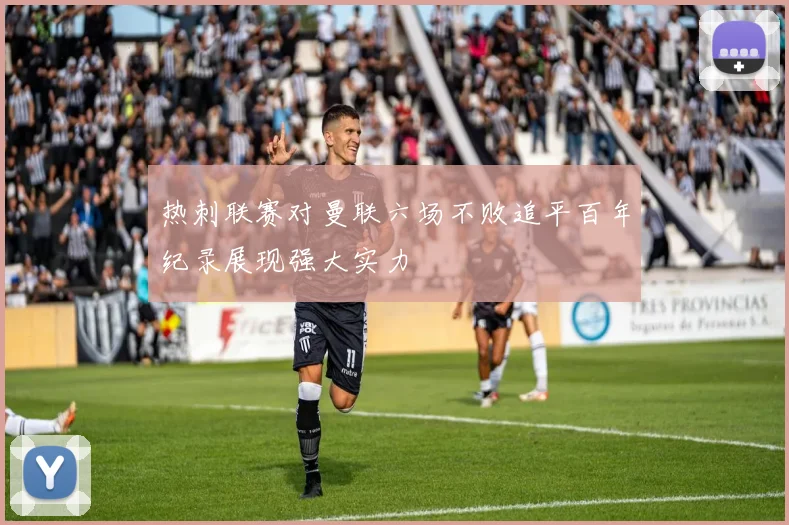 热刺联赛对曼联六场不败追平百年纪录展现强大实力