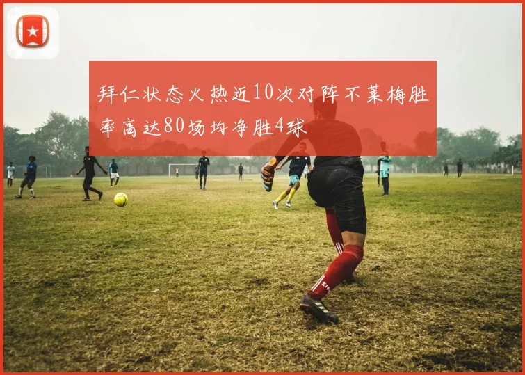 拜仁状态火热近10次对阵不莱梅胜率高达80场均净胜4球