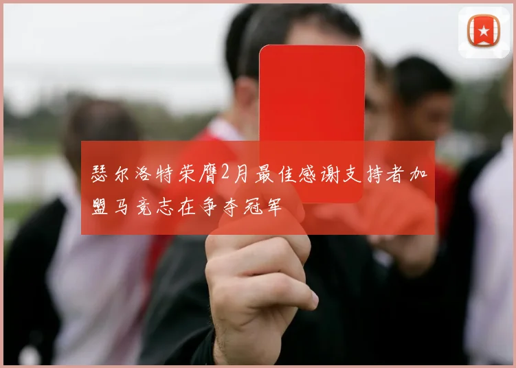 瑟尔洛特荣膺2月最佳感谢支持者加盟马竞志在争夺冠军