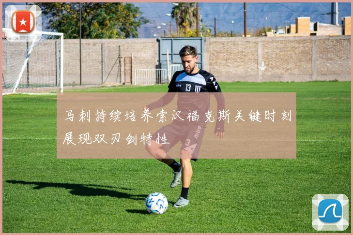 马刺持续培养索汉福克斯关键时刻展现双刃剑特性