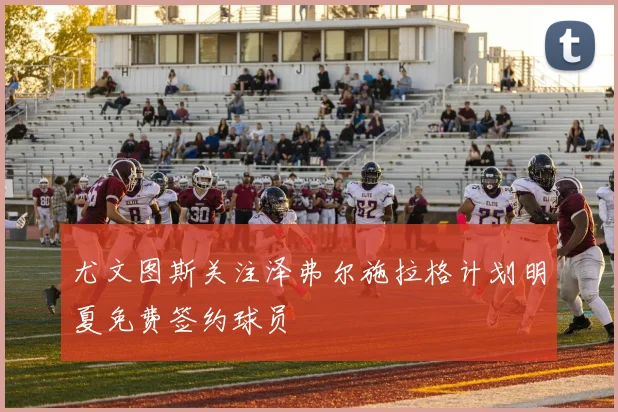 尤文图斯关注泽弗尔施拉格计划明夏免费签约球员