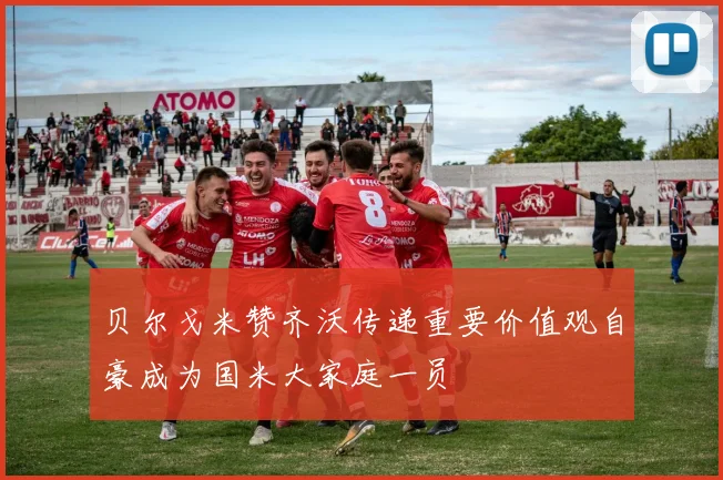 贝尔戈米赞齐沃传递重要价值观自豪成为国米大家庭一员