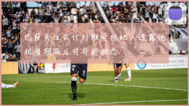 巴萨关注武什科维奇经纪人透露他租借期满后将有新动态