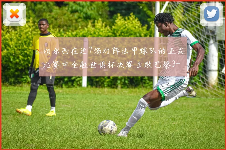 切尔西在近7场对阵法甲球队的正式比赛中全胜世俱杯决赛击败巴黎3-0