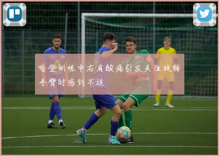 哈登训练中右肩酸痛引发关注旋转手臂时感到不适