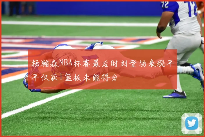 杨瀚森NBA杯赛最后时刻登场表现平平仅获1篮板未能得分