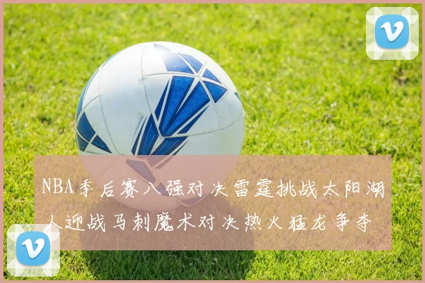 NBA季后赛八强对决雷霆挑战太阳湖人迎战马刺魔术对决热火猛龙争夺尼克斯晋级资格