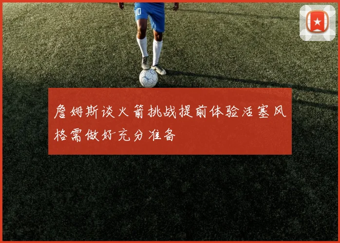 詹姆斯谈火箭挑战提前体验活塞风格需做好充分准备