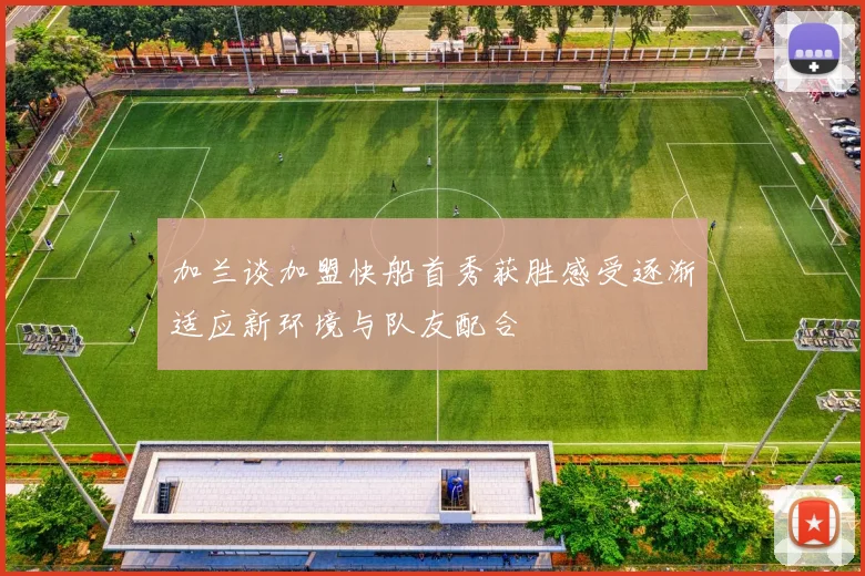 加兰谈加盟快船首秀获胜感受逐渐适应新环境与队友配合