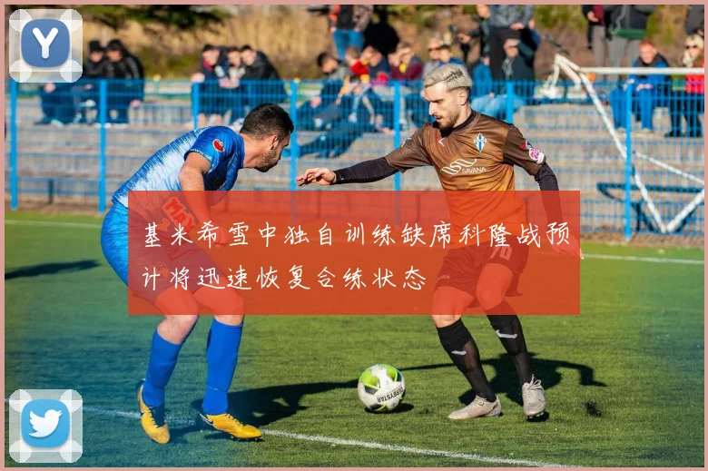 基米希雪中独自训练缺席科隆战预计将迅速恢复合练状态