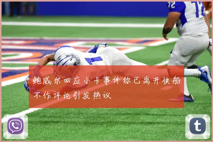 鲍威尔回应小卡事件称已离开快船不作评论引发热议