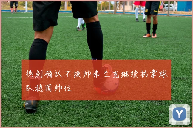 热刺确认不换帅弗兰克继续执掌球队稳固帅位